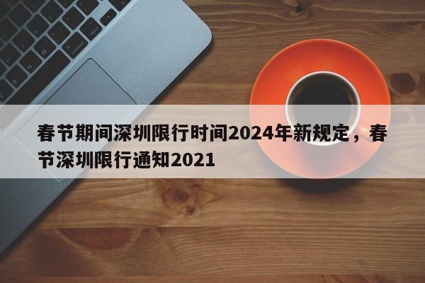春节期间深圳限行时间2024年新规定，春节深圳限行通知2021