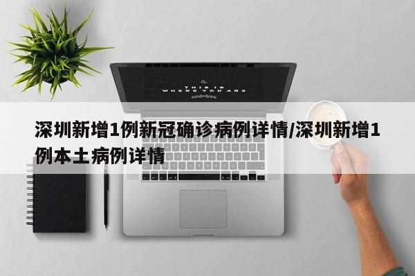 深圳新增1例新冠确诊病例详情/深圳新增1例本土病例详情
