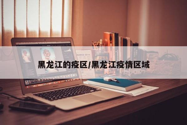 黑龙江的疫区/黑龙江疫情区域