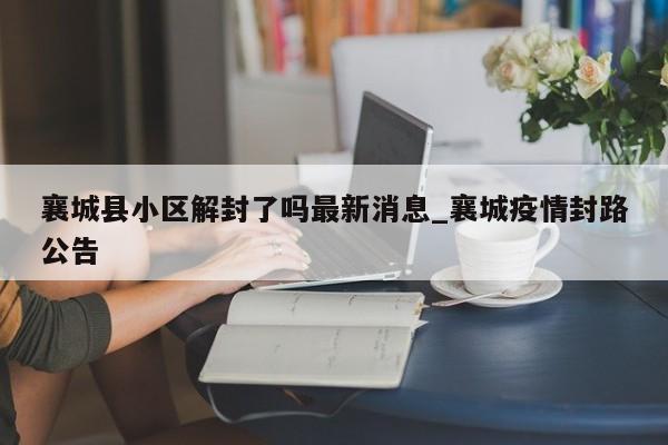 襄城县小区解封了吗最新消息_襄城疫情封路公告