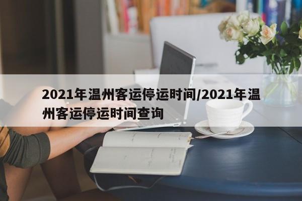 2021年温州客运停运时间/2021年温州客运停运时间查询