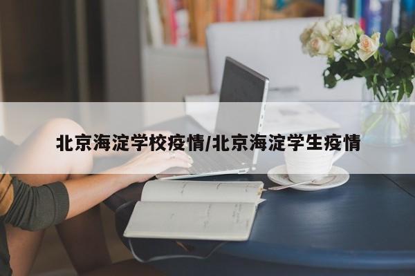 北京海淀学校疫情/北京海淀学生疫情