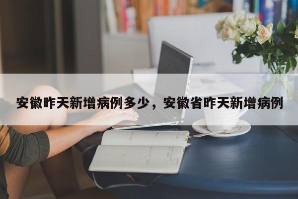 安徽昨天新增病例多少，安徽省昨天新增病例