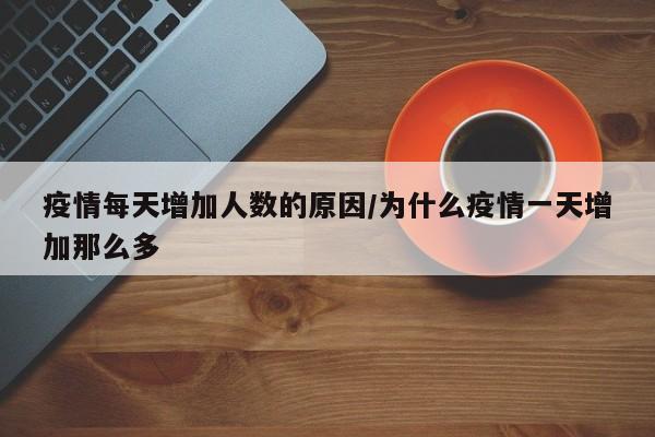 疫情每天增加人数的原因/为什么疫情一天增加那么多