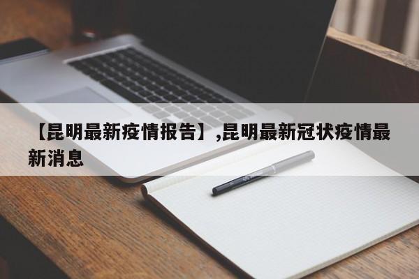 【昆明最新疫情报告】,昆明最新冠状疫情最新消息