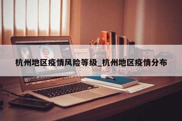杭州地区疫情风险等级_杭州地区疫情分布