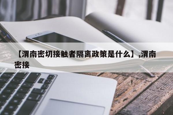 【渭南密切接触者隔离政策是什么】,渭南 密接