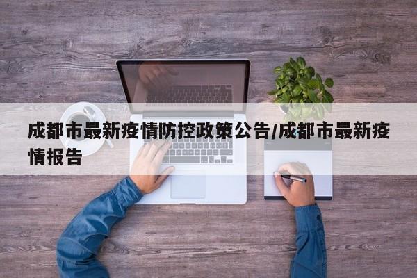 成都市最新疫情防控政策公告/成都市最新疫情报告
