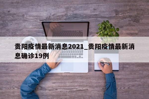 贵阳疫情最新消息2021_贵阳疫情最新消息确诊19例