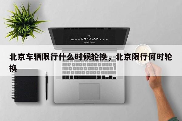 北京车辆限行什么时候轮换，北京限行何时轮换