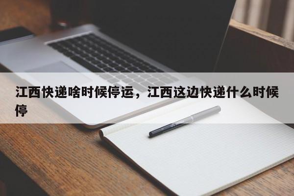 江西快递啥时候停运，江西这边快递什么时候停