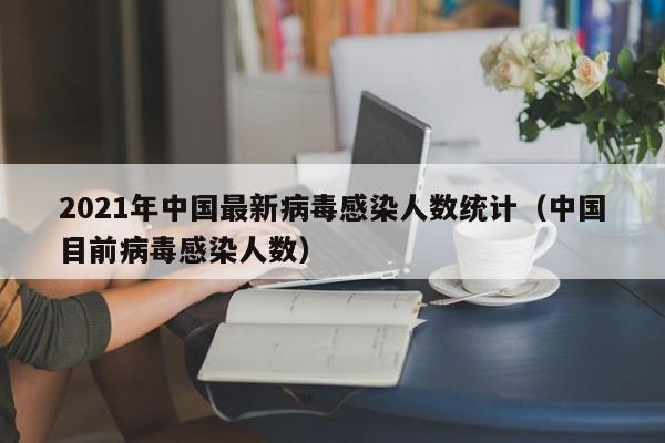 2021年中国最新病毒感染人数统计（中国目前病毒感染人数）