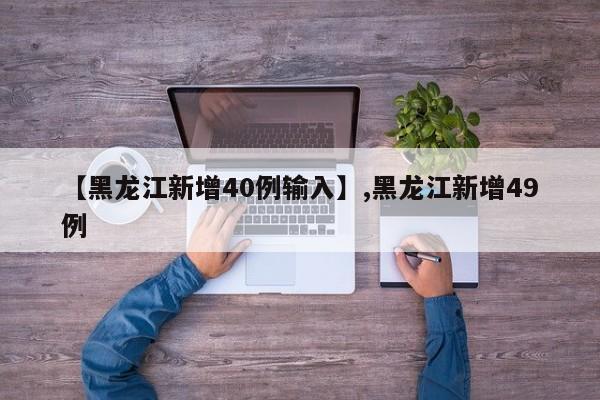 【黑龙江新增40例输入】,黑龙江新增49例