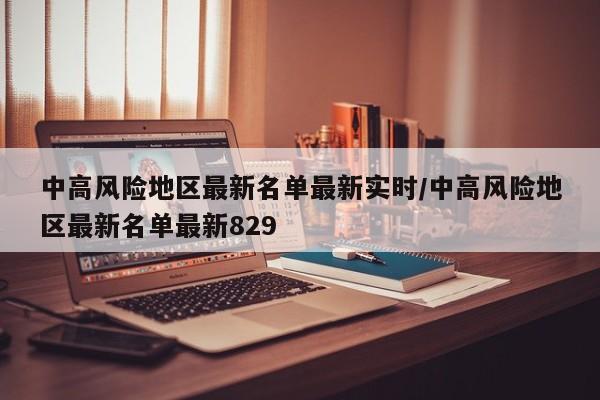 中高风险地区最新名单最新实时/中高风险地区最新名单最新829