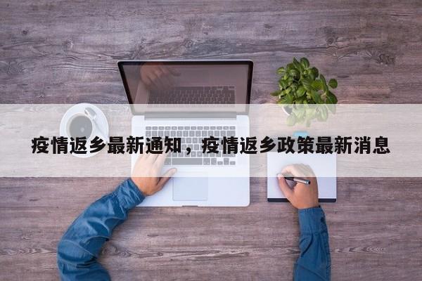 疫情返乡最新通知，疫情返乡政策最新消息