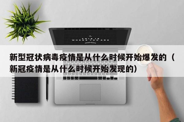 新型冠状病毒疫情是从什么时候开始爆发的（新冠疫情是从什么时候开始发现的）