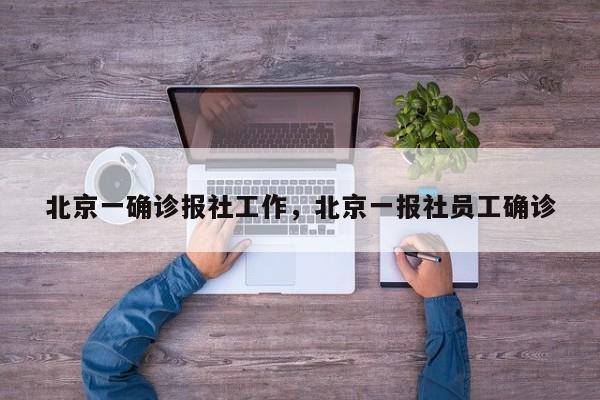 北京一确诊报社工作，北京一报社员工确诊