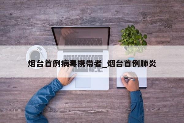 烟台首例病毒携带者_烟台首例肺炎