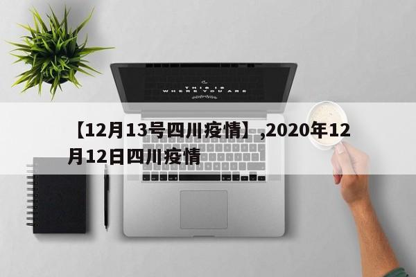 【12月13号四川疫情】,2020年12月12日四川疫情