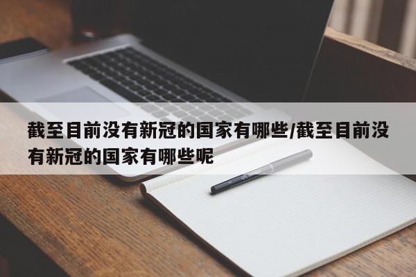 截至目前没有新冠的国家有哪些/截至目前没有新冠的国家有哪些呢