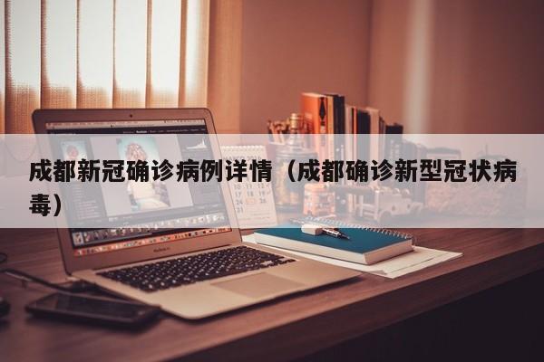 成都新冠确诊病例详情（成都确诊新型冠状病毒）