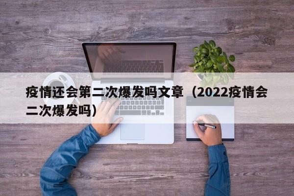 疫情还会第二次爆发吗文章（2022疫情会二次爆发吗）