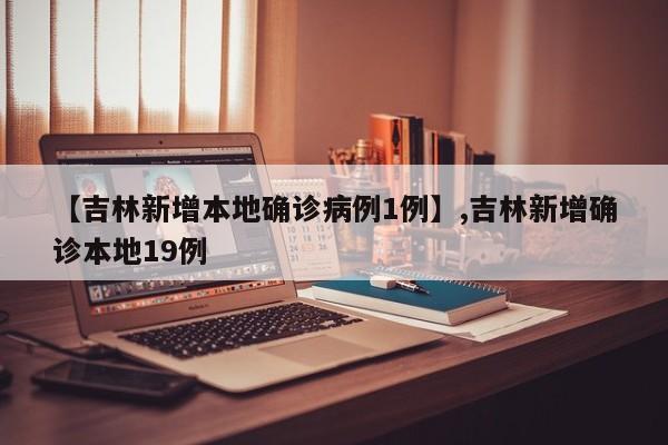 【吉林新增本地确诊病例1例】,吉林新增确诊本地19例
