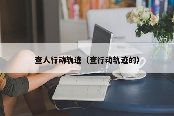 查人行动轨迹（查行动轨迹的）