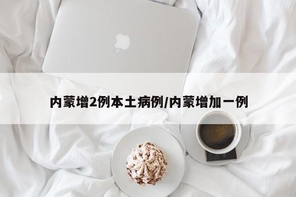 内蒙增2例本土病例/内蒙增加一例