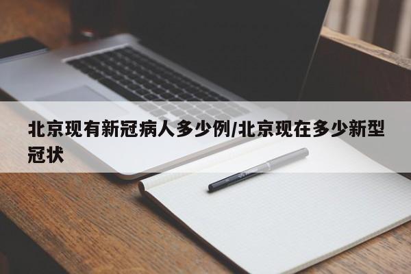 北京现有新冠病人多少例/北京现在多少新型冠状