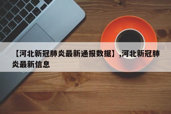 【河北新冠肺炎最新通报数据】,河北新冠肺炎最新信息