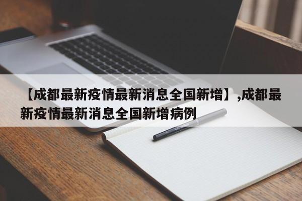 【成都最新疫情最新消息全国新增】,成都最新疫情最新消息全国新增病例