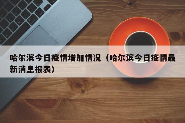 哈尔滨今日疫情增加情况（哈尔滨今日疫情最新消息报表）