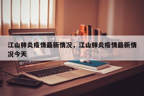 江山肺炎疫情最新情况，江山肺炎疫情最新情况今天