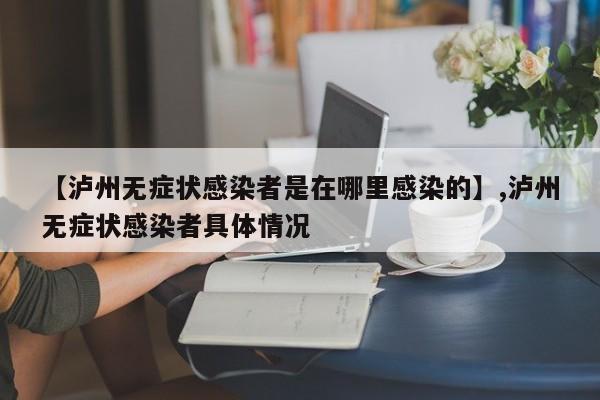 【泸州无症状感染者是在哪里感染的】,泸州无症状感染者具体情况