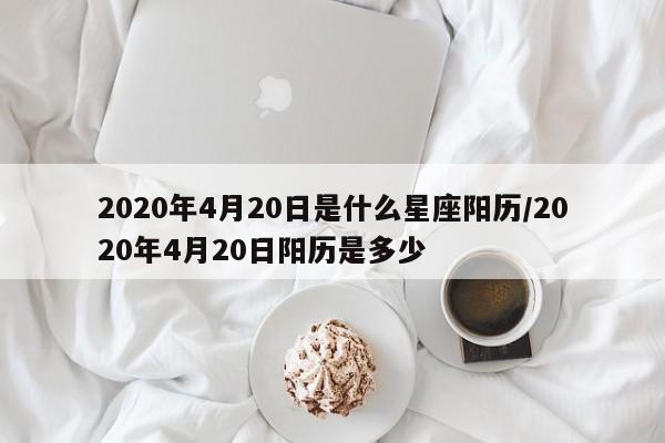 2020年4月20日是什么星座阳历/2020年4月20日阳历是多少