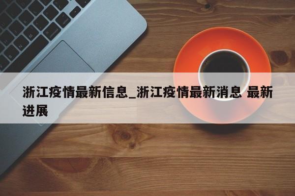 浙江疫情最新信息_浙江疫情最新消息 最新进展