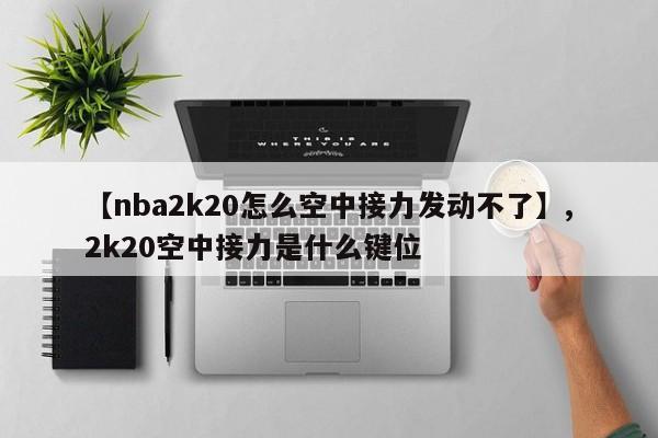 【nba2k20怎么空中接力发动不了】,2k20空中接力是什么键位