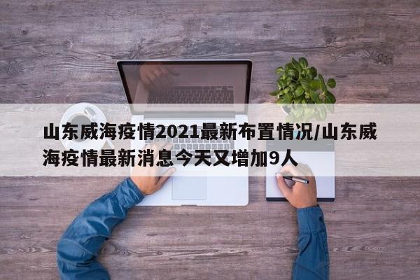 山东威海疫情2021最新布置情况/山东威海疫情最新消息今天又增加9人