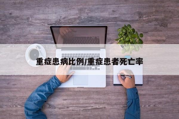 重症患病比例/重症患者死亡率