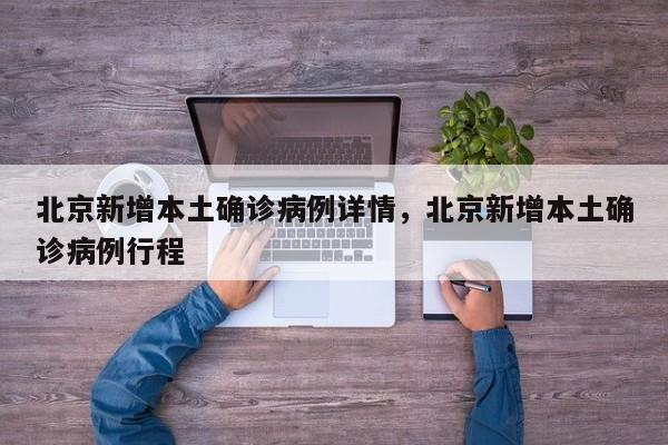北京新增本土确诊病例详情，北京新增本土确诊病例行程