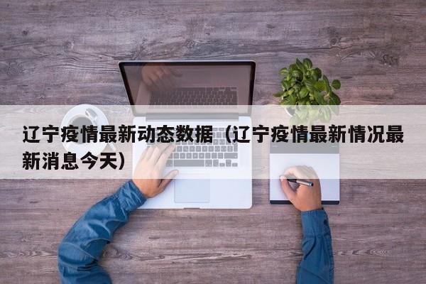 辽宁疫情最新动态数据（辽宁疫情最新情况最新消息今天）