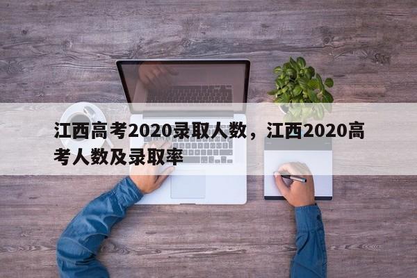 江西高考2020录取人数，江西2020高考人数及录取率