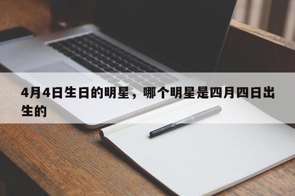 4月4日生日的明星，哪个明星是四月四日出生的