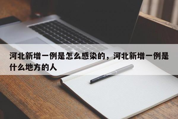 河北新增一例是怎么感染的，河北新增一例是什么地方的人