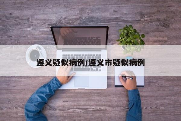 遵义疑似病例/遵义市疑似病例