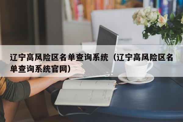辽宁高风险区名单查询系统（辽宁高风险区名单查询系统官网）