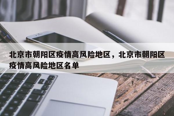 北京市朝阳区疫情高风险地区，北京市朝阳区疫情高风险地区名单