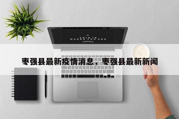 枣强县最新疫情消息，枣强县最新新闻