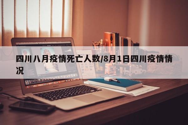四川八月疫情死亡人数/8月1日四川疫情情况